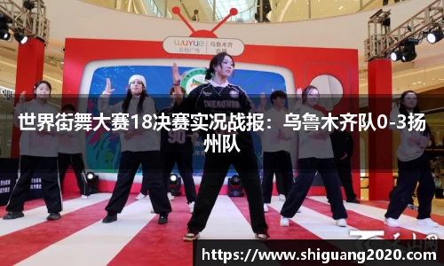 世界街舞大赛18决赛实况战报：乌鲁木齐队0-3扬州队